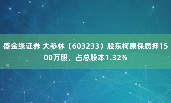 盛金缘证券 大参林（603233）股东柯康保质押1500万股，占总股本1.32%