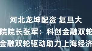 河北龙坤配资 复旦大学经济学院院长张军：科创金融双轮驱动助力上海经济发展