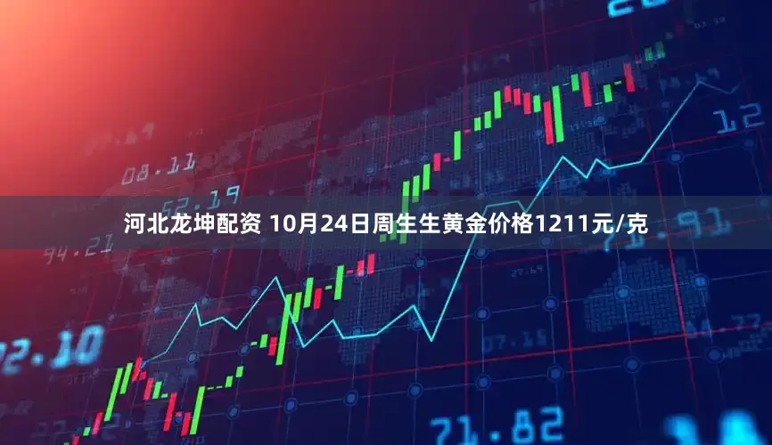 河北龙坤配资 10月24日周生生黄金价格1211元/克